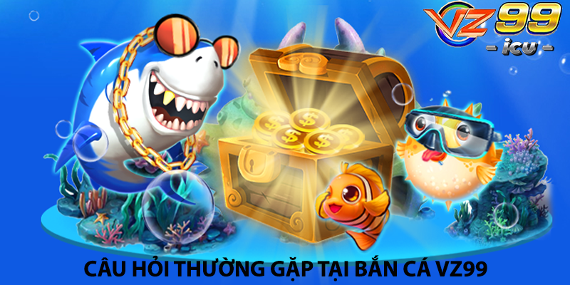 Câu hỏi thường gặp tại Bắn cá Vz99